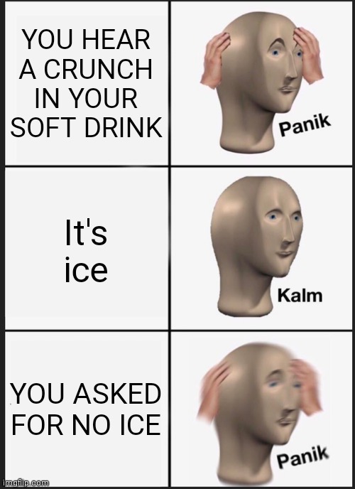 Panik Kalm Panik Meme | YOU HEAR A CRUNCH IN YOUR SOFT DRINK It's ice YOU ASKED FOR NO ICE | image tagged in memes,panik kalm panik | made w/ Imgflip meme maker