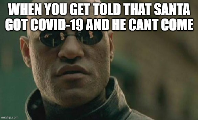 Matrix Morpheus | WHEN YOU GET TOLD THAT SANTA GOT COVID-19 AND HE CANT COME | image tagged in memes,matrix morpheus | made w/ Imgflip meme maker