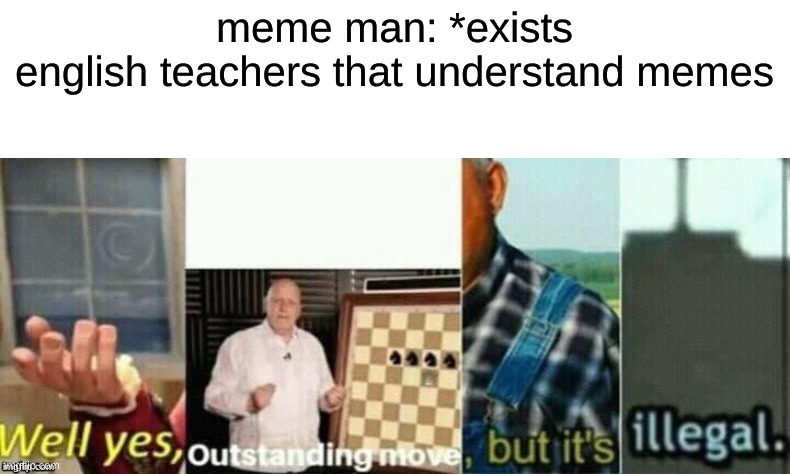 well yes, outstanding move, but it's illegal. | meme man: *exists
english teachers that understand memes | image tagged in well yes outstanding move but it's illegal | made w/ Imgflip meme maker