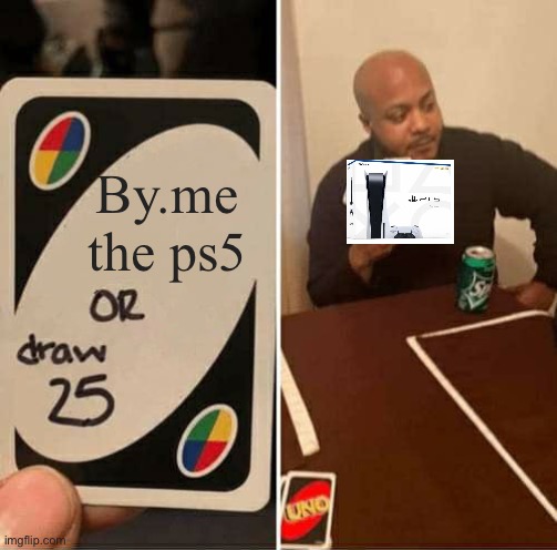 UNO Draw 25 Cards Meme | By.me the ps5 | image tagged in memes,uno draw 25 cards | made w/ Imgflip meme maker
