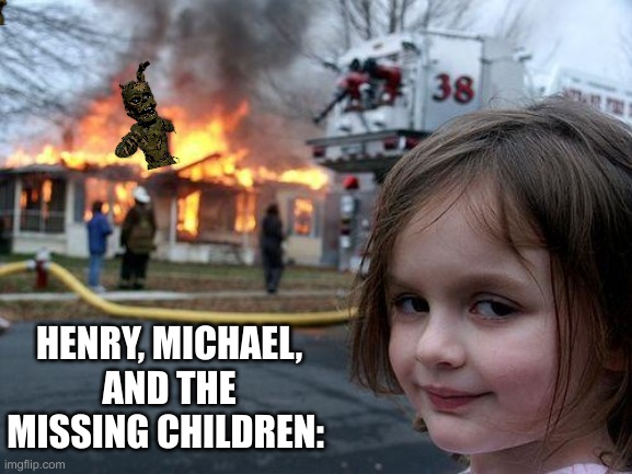 Fnaf 6 be like | HENRY, MICHAEL, AND THE MISSING CHILDREN: | image tagged in memes,disaster girl | made w/ Imgflip meme maker