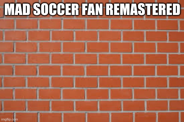 brick wall | MAD SOCCER FAN REMASTERED | image tagged in brick wall | made w/ Imgflip meme maker