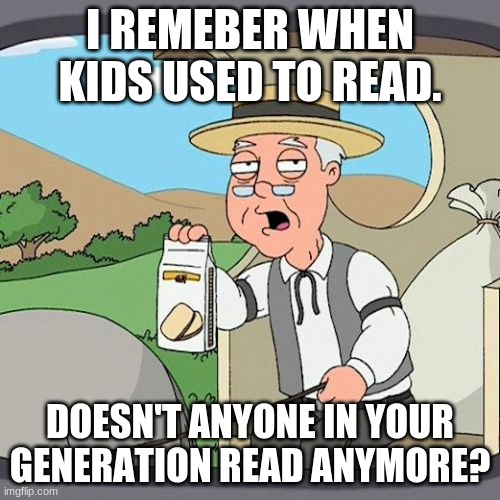 Pepperidge Farm Remembers Meme | I REMEBER WHEN KIDS USED TO READ. DOESN'T ANYONE IN YOUR GENERATION READ ANYMORE? | image tagged in memes,pepperidge farm remembers | made w/ Imgflip meme maker