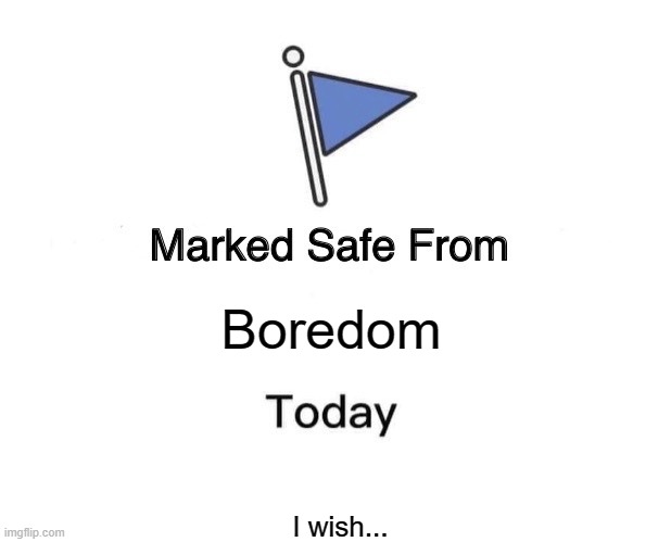 Marked Safe From Meme | Boredom; I wish... | image tagged in memes,marked safe from | made w/ Imgflip meme maker