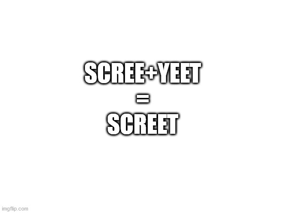 Blank White Template | SCREE+YEET
=
SCREET | image tagged in blank white template | made w/ Imgflip meme maker