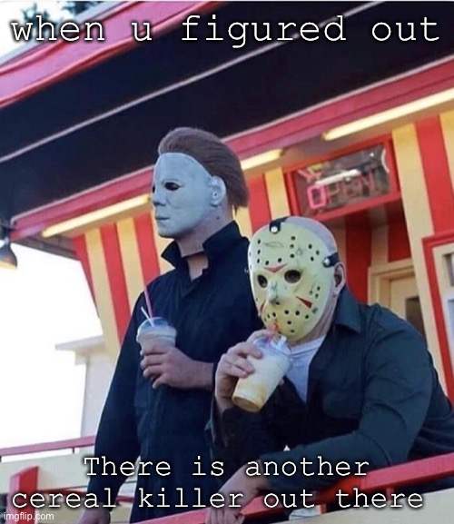 LMAOOOOOOOO BTW I MIGHT HAVE SPELT CEREAL WRONG LMAOOOO | when u figured out; There is another cereal killer out there | image tagged in jason michael myers hanging out | made w/ Imgflip meme maker