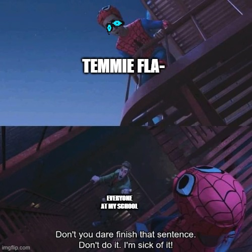 Don't you dare finish that sentence | TEMMIE FLA-; EVERYONE AT MY SCHOOL | image tagged in don't you dare finish that sentence | made w/ Imgflip meme maker