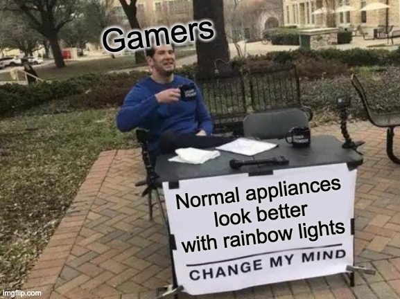 Change My Mind Meme | Gamers; Normal appliances look better with rainbow lights | image tagged in memes,change my mind | made w/ Imgflip meme maker