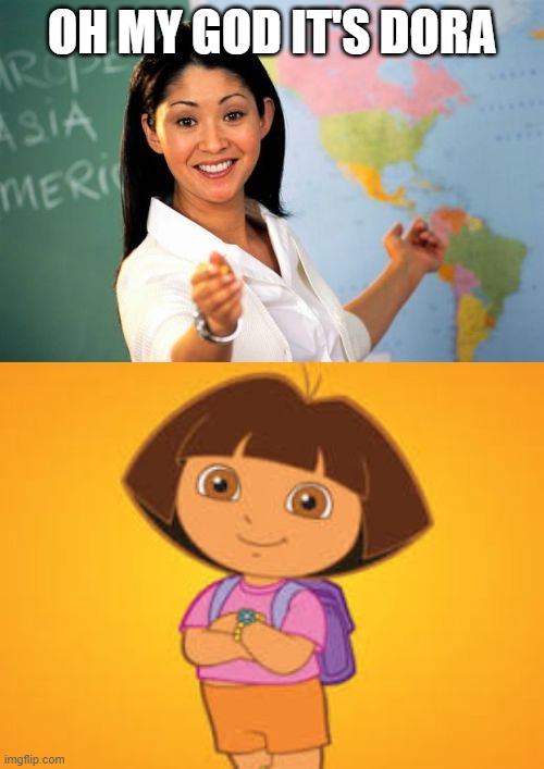 OH MY GOD IT'S DORA | image tagged in memes,unhelpful high school teacher | made w/ Imgflip meme maker