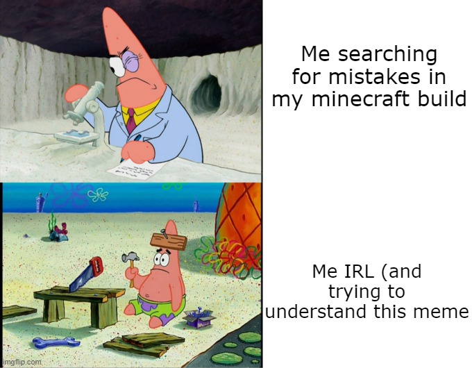 Scientist Patrick | Me searching for mistakes in my minecraft build Me IRL (and trying to understand this meme | image tagged in scientist patrick | made w/ Imgflip meme maker