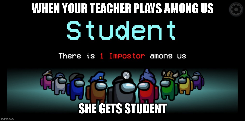 WHEN YOUR TEACHER PLAYS AMONG US; SHE GETS STUDENT | image tagged in among us,memes | made w/ Imgflip meme maker