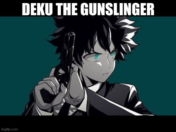 deku the gunslinger | DEKU THE GUNSLINGER | image tagged in mha,my hero academia,boku no hero academia | made w/ Imgflip meme maker