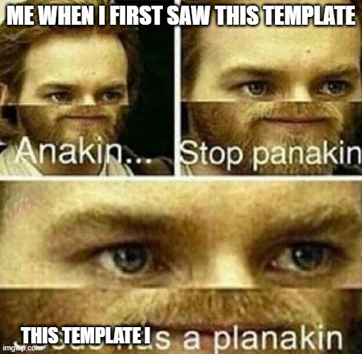 Anakin stop panakin jesus has a planakin | ME WHEN I FIRST SAW THIS TEMPLATE; THIS TEMPLATE I | image tagged in anakin stop panakin jesus has a planakin | made w/ Imgflip meme maker