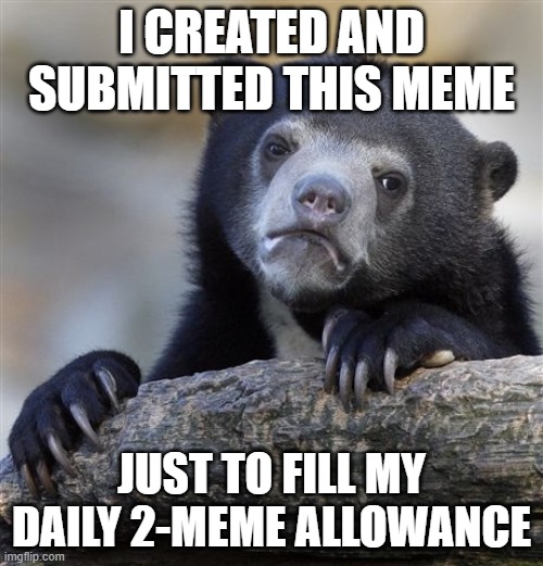 When you're in front of the computer and out of ideas... | I CREATED AND SUBMITTED THIS MEME; JUST TO FILL MY DAILY 2-MEME ALLOWANCE | image tagged in memes,confession bear,imgflip | made w/ Imgflip meme maker