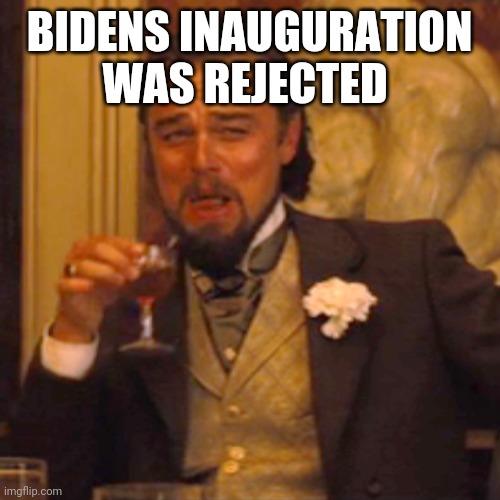 Politics and stuff | BIDENS INAUGURATION WAS REJECTED | image tagged in memes,laughing leo | made w/ Imgflip meme maker