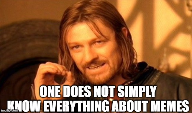 One Does Not Simply Meme | ONE DOES NOT SIMPLY KNOW EVERYTHING ABOUT MEMES | image tagged in memes,one does not simply | made w/ Imgflip meme maker
