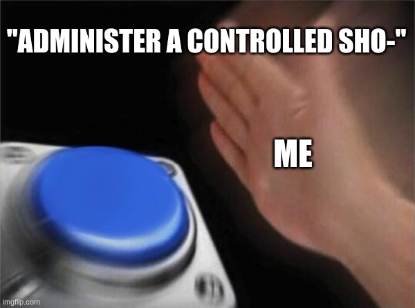 Blank Nut Button | "ADMINISTER A CONTROLLED SHO-"; ME | image tagged in memes,blank nut button | made w/ Imgflip meme maker