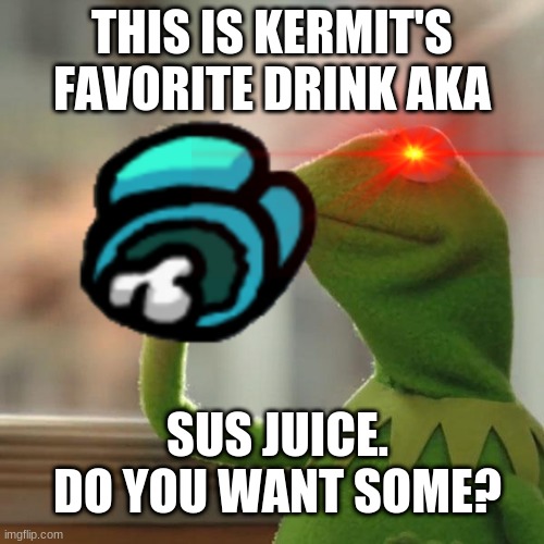 Kermit's official favorite drink | THIS IS KERMIT'S FAVORITE DRINK AKA; SUS JUICE. DO YOU WANT SOME? | image tagged in muppets | made w/ Imgflip meme maker