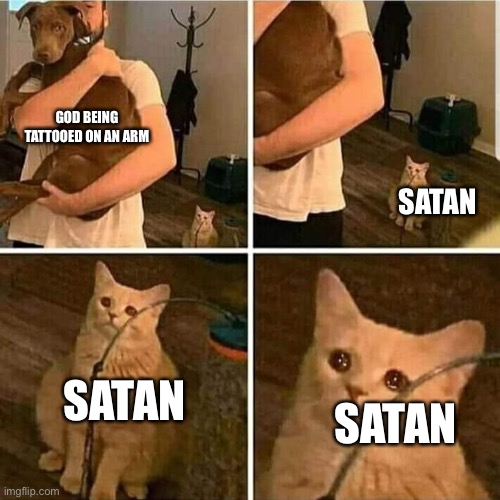 Sad Cat Holding Dog | GOD BEING TATTOOED ON AN ARM SATAN SATAN SATAN | image tagged in sad cat holding dog | made w/ Imgflip meme maker