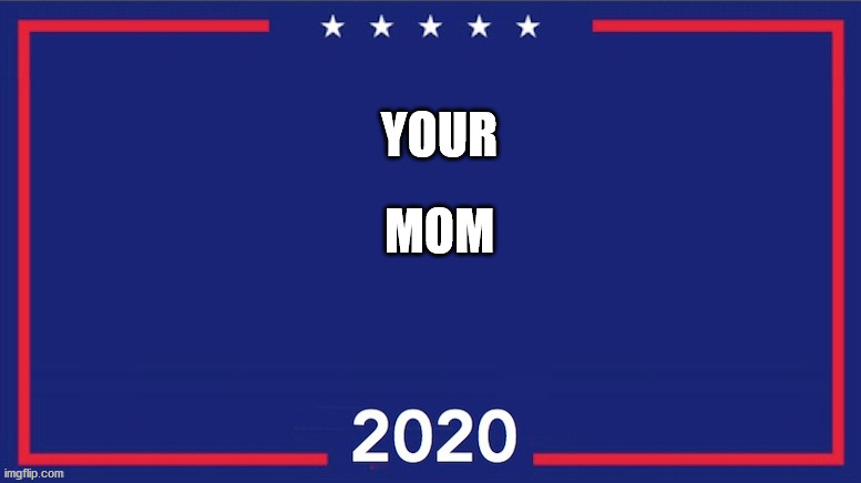 your mom for president 2020 | YOUR; MOM | image tagged in blank trump 2020,your mom | made w/ Imgflip meme maker