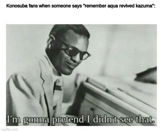 I'm gonna pretend I didn't see that | Konosuba fans when someone says "remember aqua revived kazuma": | image tagged in i'm gonna pretend i didn't see that | made w/ Imgflip meme maker
