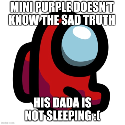 Mini crewmate | MINI PURPLE DOESN'T KNOW THE SAD TRUTH; HIS DADA IS NOT SLEEPING :( | image tagged in mini crewmate,among us | made w/ Imgflip meme maker