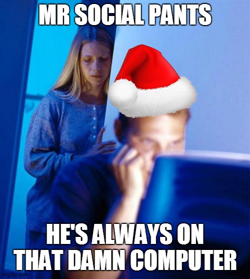 merry xmas | MR SOCIAL PANTS; HE'S ALWAYS ON THAT DAMN COMPUTER | image tagged in memes,redditor's wife | made w/ Imgflip meme maker