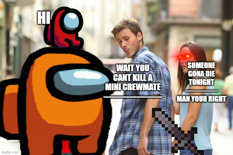 this is true | HI; WAIT YOU CANT KILL A MINI CREWMATE -----------------------; SOMEONE GONA DIE TONIGHT --------------- MAN YOUR RIGHT | image tagged in so true | made w/ Imgflip meme maker