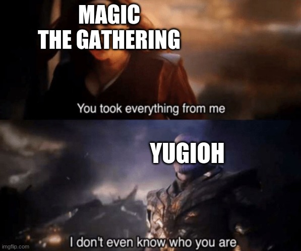 The Games | MAGIC THE GATHERING; YUGIOH | image tagged in you took everything from me - i don't even know who you are | made w/ Imgflip meme maker