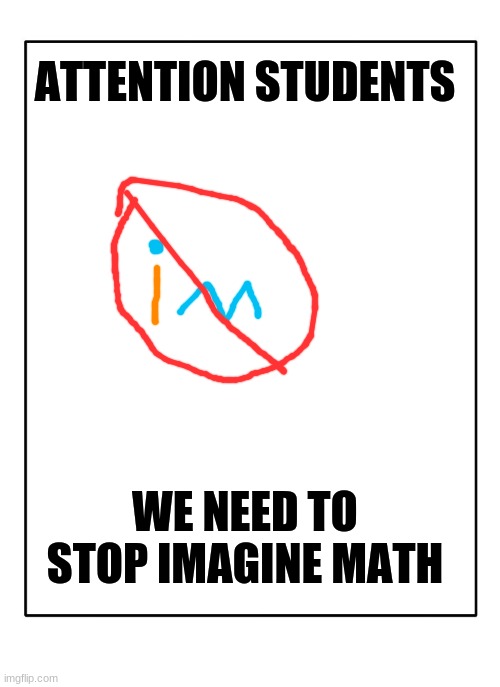 Blank Template | ATTENTION STUDENTS; WE NEED TO STOP IMAGINE MATH | image tagged in blank template | made w/ Imgflip meme maker