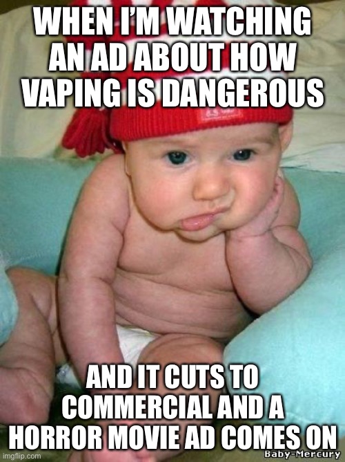 bored baby | WHEN I’M WATCHING AN AD ABOUT HOW VAPING IS DANGEROUS AND IT CUTS TO COMMERCIAL AND A HORROR MOVIE AD COMES ON | image tagged in bored baby | made w/ Imgflip meme maker