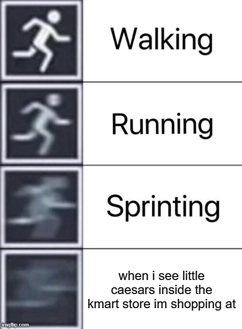 Walking, Running, Sprinting | when i see little caesars inside the kmart store im shopping at | image tagged in walking running sprinting | made w/ Imgflip meme maker