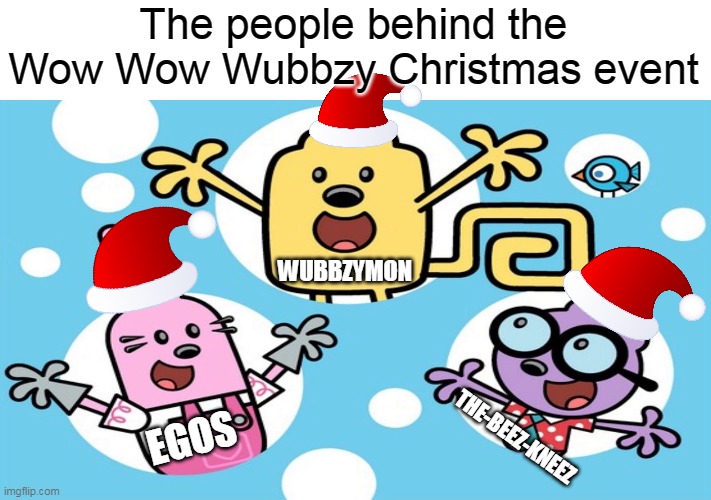 The Wubbzy Christmas event (11-16 on EGOS and wow-wow-wubbzy memes) event planners thank you | The people behind the Wow Wow Wubbzy Christmas event; WUBBZYMON; THE-BEEZ-KNEEZ; EGOS | image tagged in wubbzy,christmas,current events | made w/ Imgflip meme maker