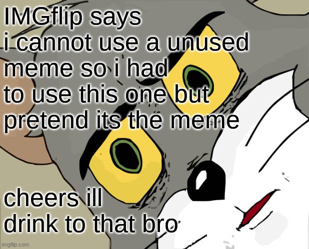 Unsettled Tom Meme | IMGflip says i cannot use a unused meme so i had to use this one but pretend its the meme cheers ill drink to that bro | image tagged in memes,unsettled tom | made w/ Imgflip meme maker