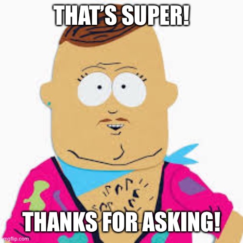 Big Gay Al | THAT’S SUPER! THANKS FOR ASKING! | image tagged in big gay al | made w/ Imgflip meme maker