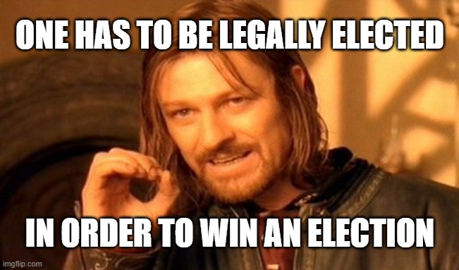 One Does Not Simply Meme | ONE HAS TO BE LEGALLY ELECTED; IN ORDER TO WIN AN ELECTION | image tagged in memes,one does not simply | made w/ Imgflip meme maker