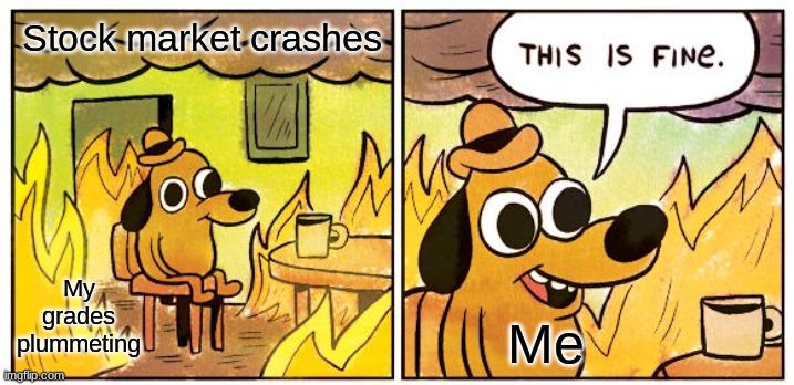 My semester final project | Stock market crashes; My grades plummeting; Me | image tagged in memes,this is fine | made w/ Imgflip meme maker