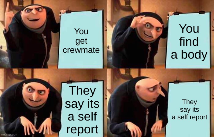 Its true though | You get crewmate; You find a body; They say its a self report; They say its a self report | image tagged in memes,gru's plan | made w/ Imgflip meme maker