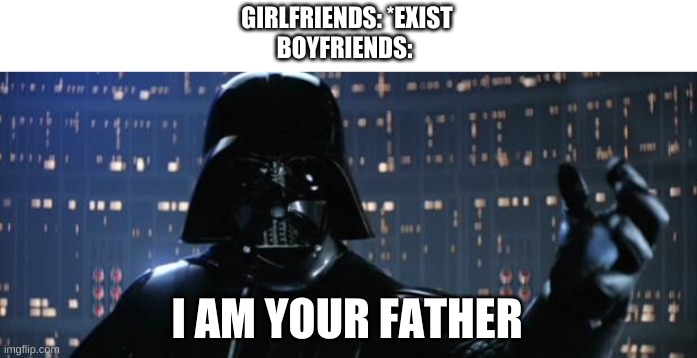 Darth Vader I am your father | GIRLFRIENDS: *EXIST
BOYFRIENDS:; I AM YOUR FATHER | image tagged in darth vader i am your father | made w/ Imgflip meme maker