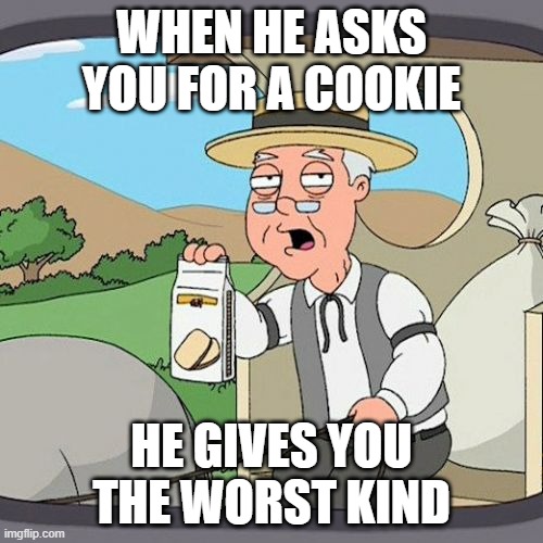 Pepperidge Farm Remembers | WHEN HE ASKS YOU FOR A COOKIE; HE GIVES YOU THE WORST KIND | image tagged in memes,pepperidge farm remembers | made w/ Imgflip meme maker