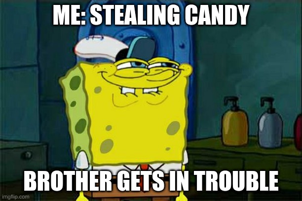 Don't You Squidward | ME: STEALING CANDY; BROTHER GETS IN TROUBLE | image tagged in memes,don't you squidward | made w/ Imgflip meme maker