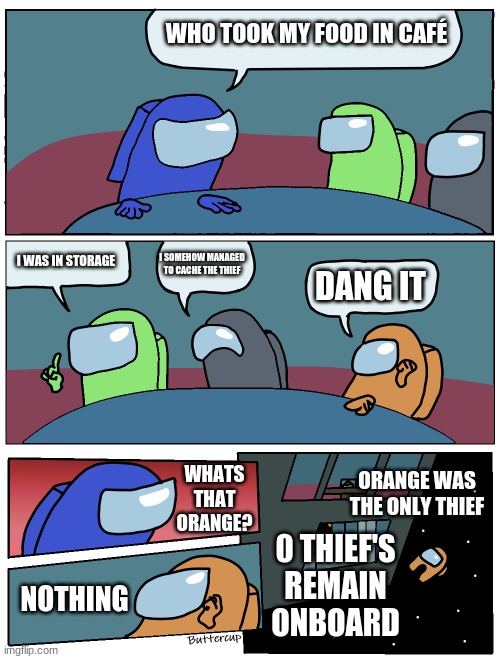 the cache | WHO TOOK MY FOOD IN CAFÉ; I SOMEHOW MANAGED TO CACHE THE THIEF; I WAS IN STORAGE; DANG IT; WHATS THAT ORANGE? ORANGE WAS THE ONLY THIEF; 0 THIEF'S REMAIN ONBOARD; NOTHING | image tagged in among us meeting | made w/ Imgflip meme maker