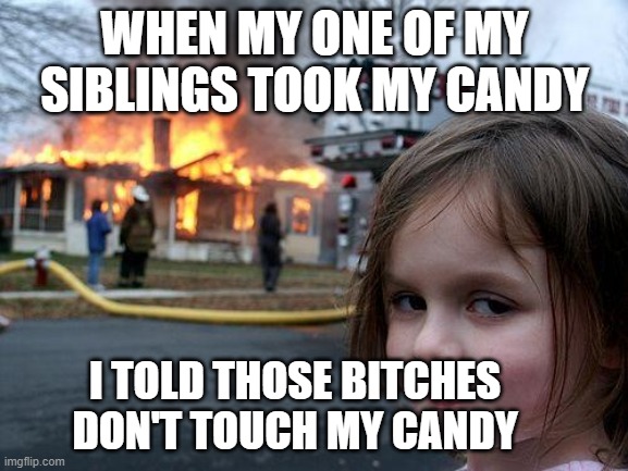 Disaster Girl | WHEN MY ONE OF MY SIBLINGS TOOK MY CANDY; I TOLD THOSE BITCHES DON'T TOUCH MY CANDY | image tagged in memes,disaster girl | made w/ Imgflip meme maker