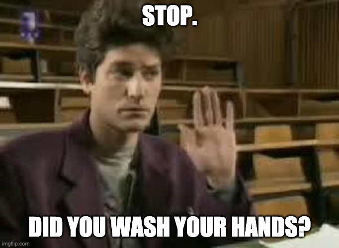 :) | STOP. DID YOU WASH YOUR HANDS? | image tagged in student | made w/ Imgflip meme maker