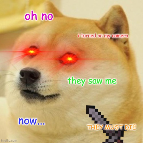 Doge | oh no; i turned on my camera; they saw me; now... THEY MUST DIE | image tagged in memes,doge | made w/ Imgflip meme maker