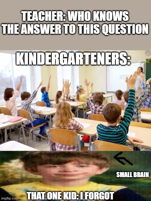 We have all been there | TEACHER: WHO KNOWS THE ANSWER TO THIS QUESTION; KINDERGARTENERS:; SMALL BRAIN; THAT ONE KID: I FORGOT | image tagged in spongebob | made w/ Imgflip meme maker