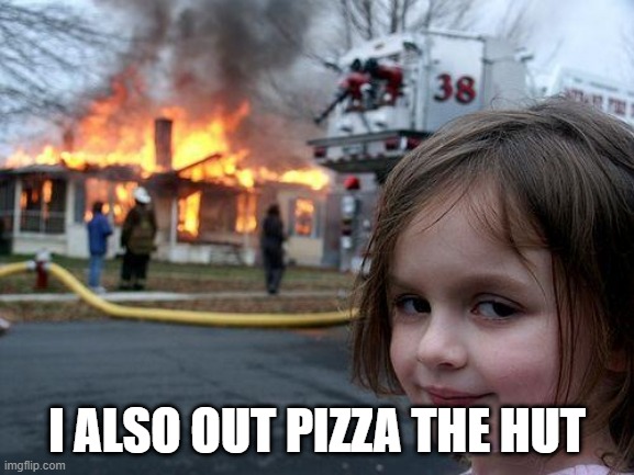 Disaster Girl Meme | I ALSO OUT PIZZA THE HUT | image tagged in memes,disaster girl | made w/ Imgflip meme maker