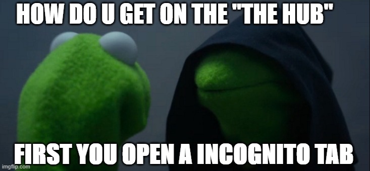 Evil Kermit | HOW DO U GET ON THE "THE HUB"; FIRST YOU OPEN A INCOGNITO TAB | image tagged in memes,evil kermit | made w/ Imgflip meme maker