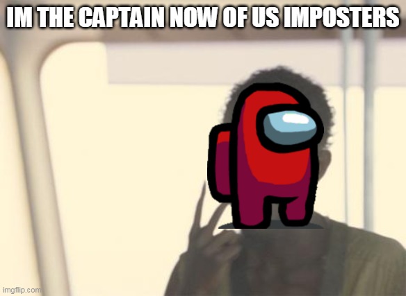 Reds the Captain | IM THE CAPTAIN NOW OF US IMPOSTERS | image tagged in memes,i'm the captain now,among us | made w/ Imgflip meme maker