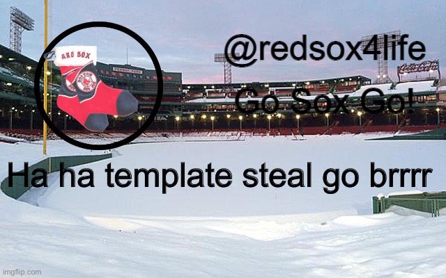 redsox4life | Ha ha template steal go brrrr | image tagged in redsox4life | made w/ Imgflip meme maker